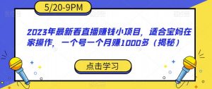2023年最新看直播赚钱小项目，适合宝妈在家操作，一个号一个月赚1000多（揭秘）-木石资源网