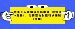 快手无人直播放电影教程(可收徒+涨粉)，免费看电影还可以赚钱【揭秘】-木石资源网