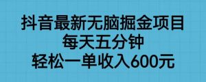 抖音最新无脑掘金项目，每天五分钟，轻松一单收入600元【揭秘】-木石资源网