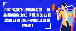 2023知识付费训练营，包含最新的小红书引流创业粉思路日引200+精准创业粉【揭秘】-木石资源网