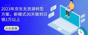 2023年京东无货源转型方案，新模式30天做到日销1万以上-木石资源网