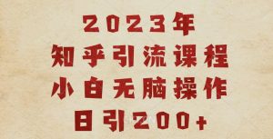 2023知乎引流课程，小白无脑操作日引200+【揭秘】-木石资源网