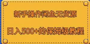 新手操作闲鱼无货源，日入500+的保姆级教程【揭秘】-木石资源网