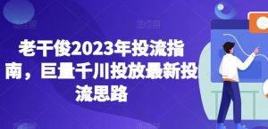 老干俊2023年投流指南，巨量千川投放最新投流思路-木石资源网