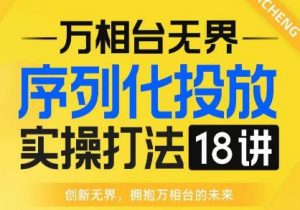 【万相台无界】序列化投放实操18讲线上实战班,全网首推,运营福音!-木石资源网