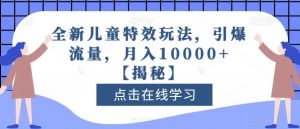 全新儿童特效玩法，引爆流量，月入10000+【揭秘】-木石资源网