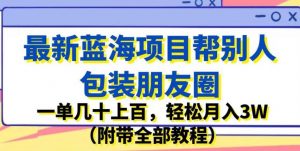 最新蓝海项目帮别人包装朋友圈，一单几十上百，轻松月入3W（附带全部教程）-木石资源网