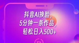 抖音AI换脸，5分钟一条作品，轻松日入500+【揭秘】-木石资源网