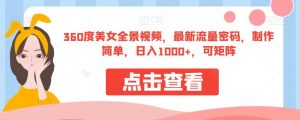 360度美女全景视频，最新流量密码，制作简单，日入1000+，可矩阵【揭秘】-木石资源网