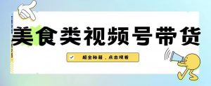 2023年视频号最新玩法,美食类视频号带货【内含去重方法】-木石资源网