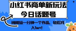 小红书商单新玩法今日话题号,纯搬运一分钟一个作品,轻松月入1w+!【揭秘】-木石资源网
