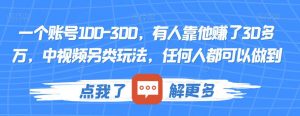 一个账号100-300，有人靠他赚了30多万，中视频另类玩法，任何人都可以做到【揭秘】-木石资源网