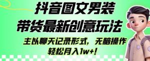 抖音图文男装带货最新创意玩法，主以聊天记录形式，无脑操作轻松月入1w+【揭秘】-木石资源网