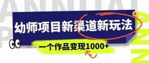 幼师项目新渠道新玩法，一个作品变现1000+，一部手机实现月入过万-木石资源网