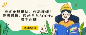 推文全新玩法,作品连爆!无需剪辑,轻松日入300+,有手必赚【揭秘】-木石资源网