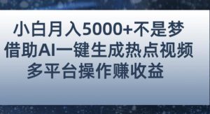 小白也能轻松月赚5000+！利用AI智能生成热点视频，全网多平台赚钱攻略【揭秘】-木石资源网