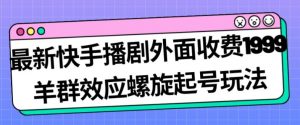 最新快手播剧外面收费1999羊群效应螺旋起号玩法配合流量日入几百完全不是问题-木石资源网