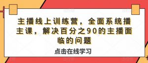 主播线上训练营,全面系统播主课,解决分百之90的主播面的临问题-木石资源网