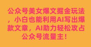 公众号美女爆文掘金玩法，小白也能利用AI写出爆款文章，AI助力轻松攻占公众号流量主【揭秘】-木石资源网