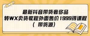 最新抖音奢侈品转微信卖货教程外面售价1999的课程（带货源）-木石资源网
