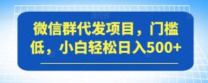 微信群代发项目，门槛低，小白轻松日入500+【揭秘】-木石资源网