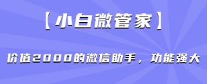 【小白微管家】价值2000的微信助手，功能强大-木石资源网