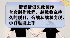谐音情侣头像制作全套制作教程，超级稳定持久的项目，公域私域双变现，小白也能上手【揭秘】-木石资源网