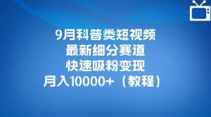 9月科普类短视频最新细分赛道，快速吸粉变现，月入10000+（详细教程）-木石资源网