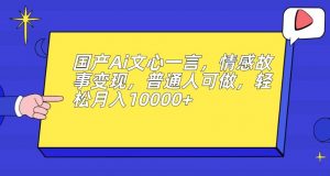 国产Ai文心一言，情感故事变现，普通人可做，轻松月入10000+【揭秘】-木石资源网