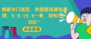 独家冷门项目,快团团资源包变现,9.9-19.9一单,轻松日入300+【揭秘】-木石资源网