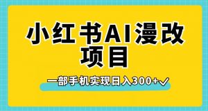 小红书AI漫改项目，一部手机实现日入300+【揭秘】-木石资源网