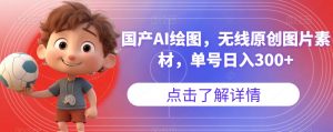国产AI绘图，无线原创图片素材，单号日入300+【揭秘】-木石资源网