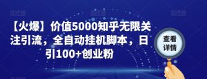 【火爆】价值5000知乎无限关注引流，全自动挂机脚本，日引100+创业粉-木石资源网