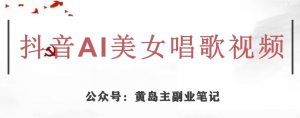 黄岛主·抖音AI美女唱歌视频项目,效果非常不错,涨粉更快-木石资源网
