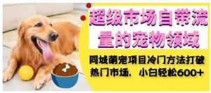 超级市场自带流量的宠物领域,同城萌宠项目冷门方法打破热门市场,小白轻松600+-木石资源网