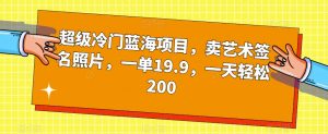 超级冷门蓝海项目，卖艺术签名照片，一单19.9，一天轻松200-木石资源网