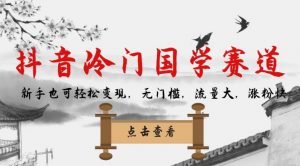 抖音冷门国学赛道，新手也可轻松变现，无门槛，流量大，涨粉快-木石资源网