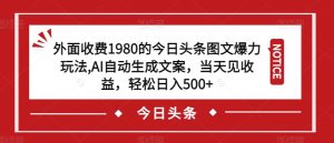 外面收费1980的今日头条图文爆力玩法，AI自动生成文案，当天见收益，轻松日入500+【揭秘】-木石资源网