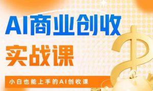 AI商业掘金实战课,小白也能上手的AI创收课-木石资源网