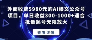 外面收费5980元的AI爆文公众号项目,单日收益300-1000+适合批量起号无限放大【揭秘】-木石资源网