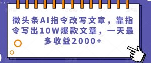 微头条AI指令改写文章，靠指令写出10W爆款文章，一天最多收益2000+【揭秘】-木石资源网