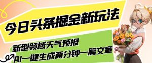 今日头条掘金新玩法，关于新型领域天气预报，AI一键生成两分钟一篇文章，复制粘贴轻松月入5000+-木石资源网