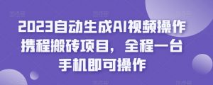 2023自动生成AI视频操作携程搬砖项目，全程一台手机即可操作-木石资源网
