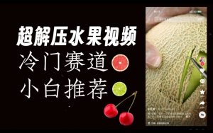 超冷门抖音赛道,水果解压视频0风险,非常容易爆火【揭秘】-木石资源网