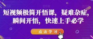 短视频极简开悟课，​疑难杂症，瞬间开悟，快速上手必学-木石资源网