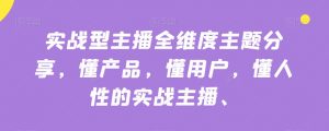 实战型主播全维度主题分享，懂产品，懂用户，懂人性的实战主播-木石资源网