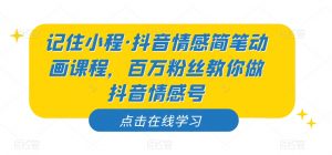 记住小程·抖音情感简笔动画课程，百万粉丝教你做抖音情感号-木石资源网