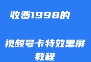 外面收费1998的视频号卡特效黑屏玩法，条条原创，轻松热门【揭秘】-木石资源网