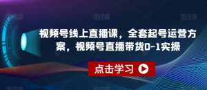 视频号线上直播课,全套起号运营方案,视频号直播带货0-1实操-木石资源网