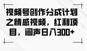 视频号创作分成计划之情感视频，红利项目，闷声日入300+-木石资源网